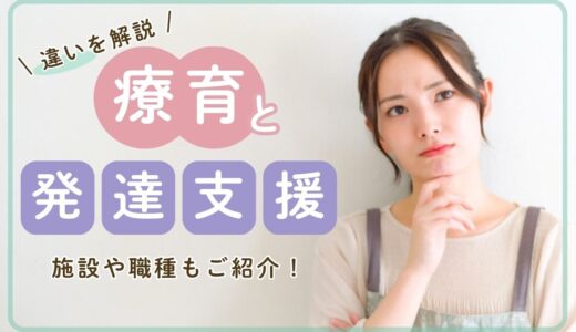 療育と発達支援の違いとは？【施設・種類・内容・方法・職種】