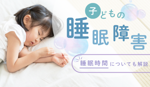 子どもの睡眠障害とは？【病院・症状・睡眠時間・予防・対処法・寝ない】