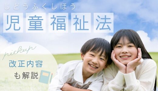 児童福祉法とは？改正内容も詳しく解説！【目的・内容・施行・いつ・福祉】