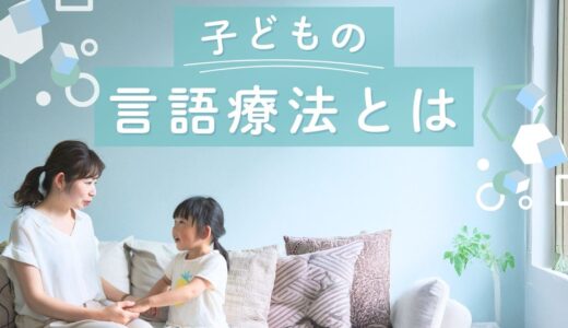 子どもの言語療法とは？【目的・内容・リハビリ・自宅・支援・資格】